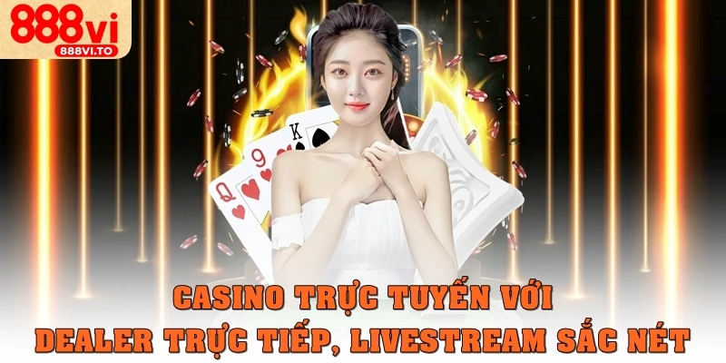 Casino trực tuyến với dealer trực tiếp, livestream sắc nét