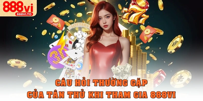 FAQ – Các câu hỏi thường gặp của tân thủ khi tham gia 888vi
